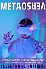 Metaverso - Guida per principianti alla nuova frontiera e a come investire nel nuovo mondo virtuale su Blockchain, Criptovaluta, Arte digitale, NFT (Token non fungibile) e Virtual Land
