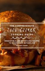 The Comprehensive Slow Cooker Cooking Guide: Irresistible and Effortless Recipes To Boost Your Metabolism