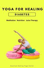 Yoga For Healing Diabetes: Meditation, Nutrition, Juice Therapy