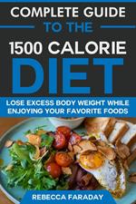 Complete Guide to the 1500 Calorie Diet: Lose Excess Body Weight While Enjoying Your Favorite Foods