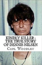 Kindly Killer : The True Story of Dennis Nilsen