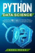 Python Data Science: A Step-By-Step Guide to Data Analysis. What a Beginner Needs to Know About Machine Learning and Artificial Intelligence. Exercises Included