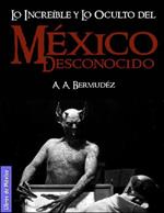 México desconocido: Lo increíble y lo oculto, misterios de la historia y el lado aterrador