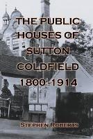The Public Houses of Sutton Coldfield 1800-1914 - Stephen Roberts - cover
