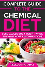 Complete Guide to the Chemical Diet: Lose Excess Body Weight While Enjoying Your Favorite Foods