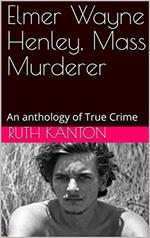 Elmer Wayne Henley, Mass Murderer : An Anthology of True Crime