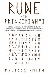 Rune per Principianti: Impara a leggere le rune, scopri le magie, i rituali, gli incantesimi dell’Antico Futhark e le affascinanti leggende della mitologia norrena.