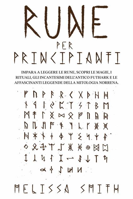 Rune per Principianti: Impara a leggere le rune, scopri le magie, i rituali, gli incantesimi dell’Antico Futhark e le affascinanti leggende della mitologia norrena. - Melissa Smith - ebook