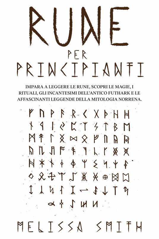 Rune per Principianti: Impara a leggere le rune, scopri le magie, i rituali, gli incantesimi dell’Antico Futhark e le affascinanti leggende della mitologia norrena. - Melissa Smith - ebook