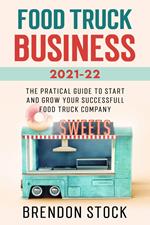 Food Truck Business 2021-22: the Pratical Guide to Start and Grow Your Successfull Food Truck Company