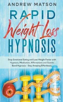 Rapid Weight Loss Hypnosis: Stop Emotional Eating and Lose Weight Faster With Hypnosis, Meditation, Affirmations and Gastric Band Hypnosis. Stay Amazing Effortlessly - Andrew Matson - cover
