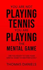 You Are Not Playing Tennis, You Are Playing The Mental Game.