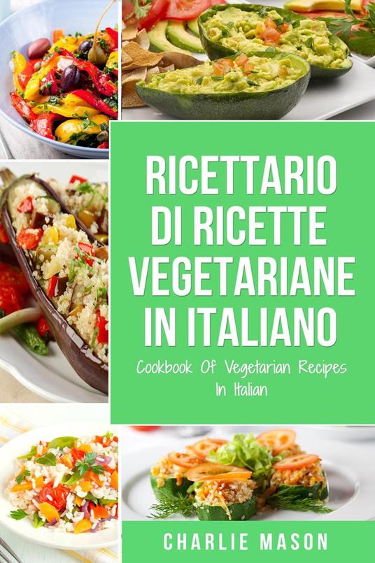 Ricettario Di Ricette Vegetariane In Italiano/ Cookbook Of Vegetarian Recipes In Italian - Charlie Mason - ebook