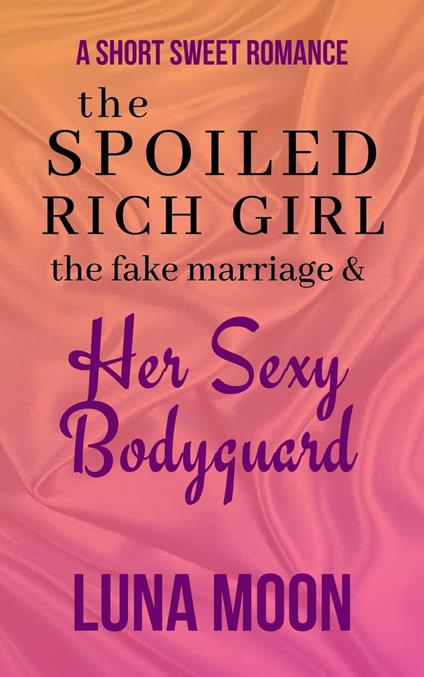 The Spoiled Rich Girl, the Fake Marriage and Her Sexy Bodyguard