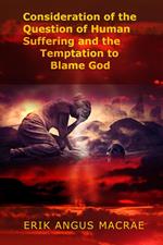 Consideration of the Question of Human Suffering and the Temptation to Blame God