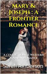 Mary & Joseph : A Frontier Romance A Collection of Western & Amish Romance