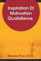 Inspiration Et Motivation Quotidienne Messages Pour L'Ame: 250 messages inspirants et motivants pour commencer votre journee