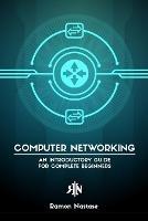 Computer Networking for Beginners: An Introductory Guide for Beginners looking to understand the Internet - Ramon A Nastase - cover
