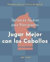 Tactica de Ajedrez para Principiantes, Jugar Mejor con los Caballos: 500 problemas de Ajedrez para Dominar los Caballos - Alan Viktor - cover