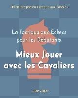 La Tactique aux Echecs pour les Debutants, Mieux Jouer avec les Cavaliers: 500 Problemes d'Echecs pour Maitriser les Cavaliers - Alan Viktor - cover
