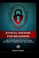 The Ethical Hacking Guide for Beginners: A Step by Step Guide for you to Learn the Fundamentals of Ethical Hacking and - Ramon A Nastase - cover