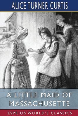 A Little Maid of Massachusetts (Esprios Classics): Illustrated by Wuanita Smith - Alice Turner Curtis - cover