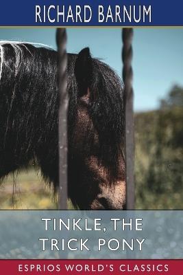 Tinkle, the Trick Pony: His Many Adventures (Esprios Classics): Illustrated by Walter S. Rogers - Richard Barnum - cover