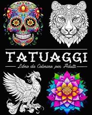 Tatuaggi Libro da Colorare per Adulti: 50 Bellissime illustrazioni con Teschi, Animali, Fiori, Fantasia e altro Ancora
