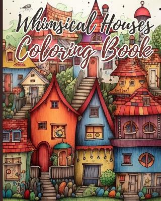 Whimsical Houses Coloring Book For Adults: Coloring Book of Fantastic Houses Design for Creativity and Relaxation - Thy Nguyen - cover