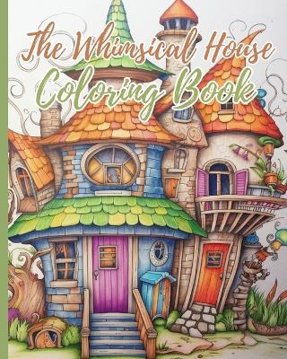 The Whimsical House Coloring Book: Coloring Book of Fantastic Houses Design, Creative Haven Whimsical Houses - Thy Nguyen - cover