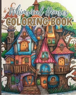 Whimsical Houses Coloring Book: Adult Coloring Book of Fantastic Houses, Creative Haven Whimsical Houses - Thy Nguyen - cover