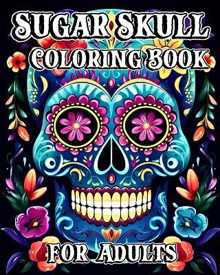 Sugar Skull Coloring Book for Adults: 35 Day of the Dead Designs with Beautiful Flower Patterns - Luna B Helle - cover