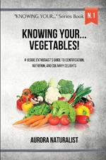 Knowing your... Vegetables!: A Veggie Enthusiast's Guide to Identification, Nutrition, and Culinary Delights