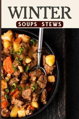 Winter Soups and Stews Recipes For Comforting Winter - Easy Homemade Soups and Stews For Wintertime: Health and Fitness on a Budget Hot and Hearty & Stews Recipes - Tuhin Barua - cover