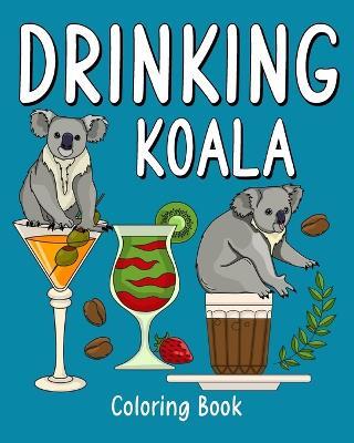 Drinking Koala Coloring Book: Animal Painting Pages with Many Coffee or Smoothie and Cocktail Drinks Recipes - Paperland - cover