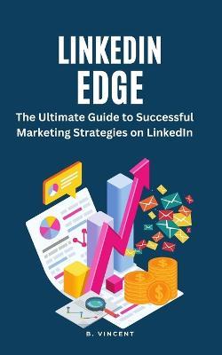 LinkedIn Edge: The Ultimate Guide to Successful Marketing Strategies on LinkedIn - B Vincent - cover
