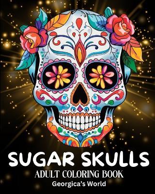 Sugar Skulls Adult Coloring Book: Beautiful Designs and Illustrations for Grown-ups to Enjoy, Relax and Destress - Yunaizar88 - cover