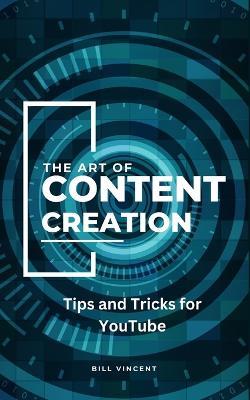 The Art of Content Creation: Tips and Tricks for YouTube - Bill Vincent - cover