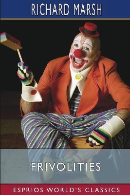 Frivolities (Esprios Classics): Especially Addressed to Those Who Are Tired of Being Serious - Richard Marsh - cover