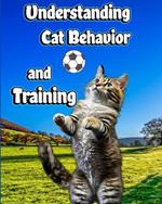 Understanding Cat Behavior and Training: A Comprehensive Guide to Feline Behavior and Positive Training Techniques