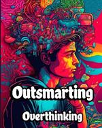 Outsmarting Overthinking: A Comprehensive Guide to Overcoming Overthinking and Living a Balanced Life