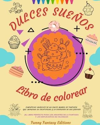 Dulces Sueños: Libro de colorear Adorables diseños de deliciosos dulces, helados, pasteles Regalo perfecto: Simpáticas imágenes de un dulce mundo de fantasía que impulsan la creatividad - Funny Fantasy Editions - cover