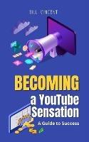 Becoming a YouTube Sensation: A Guide to Success - Bill Vincent - cover