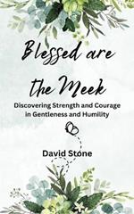 Blessed are the Meek: Discovering Strength and Courage in Gentleness and Humility