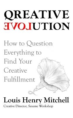 Qreative Evolution: How to Question Everything to Find Your Creative Fulfillment - Louis Henry Mitchell - cover