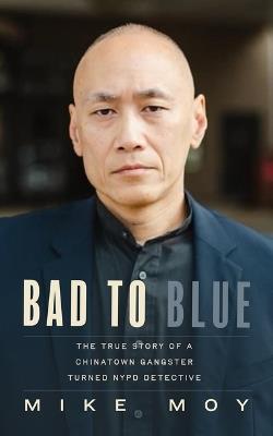 Bad to Blue: The True Story of a Chinatown Gangster Turned NYPD Detective - Michael Moy - cover