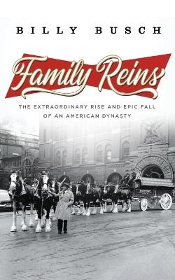 Family Reins: The Extraordinary Rise and Epic Fall of an American Dynasty - Billy Busch - cover