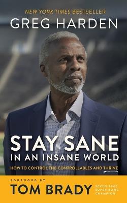 Stay Sane in an Insane World: How to Control the Controllables and Thrive - Greg Harden - cover