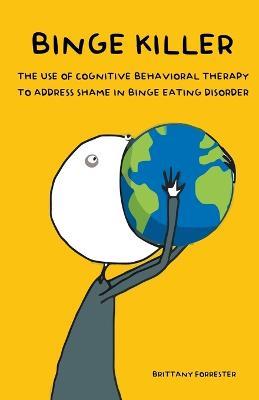 Binge Killer The Use of Cognitive Behavioral Therapy to Address Shame in Binge Eating Disorder - Brittany Forrester - cover