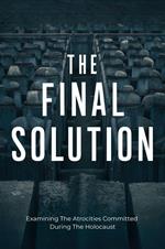 The Final Solution: Examining The Atrocities Committed During The Holocaust
